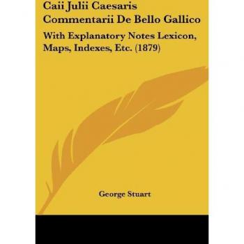 Caii Julii Caesaris Commentarii De Bello Gallico: With Explanatory Notes Lexicon, Maps, Indexes, Etc. (1879)