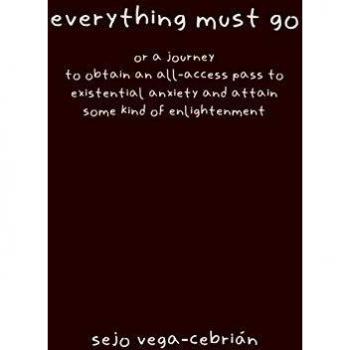 everything must go or a journey to obtain an all-access pass to existential anxiety and attain some kind of enlightenment