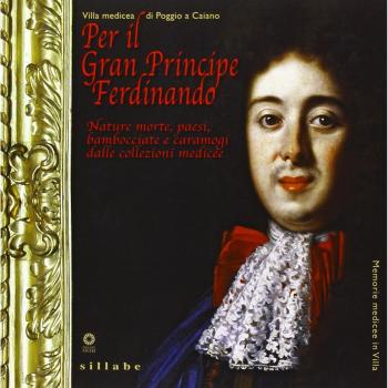 Per il Gran Principe Ferdinando. Nature morte, paesi, bambocciate e caramogi dalle collezioni medicee. Catalogo della mostra (Poggio a Caiano, 2013)