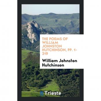 The Poems of William Johnston Hutchinson, pp. 1-219