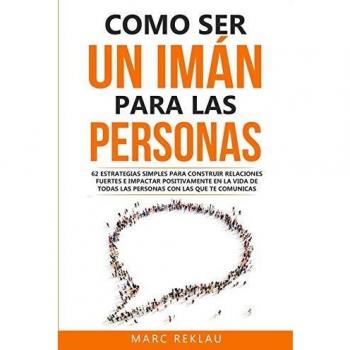 Como ser un imán para las personas: 62 Estrategias simples para construir relaciones fuertes e impactar positivamente en la vida de todas las personas ... (Hábitos que cambiarán tu vida, Band 4)