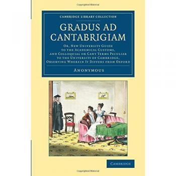 Gradus ad Cantabrigiam: Or, New University Guide to the Academical Customs, and Colloquial or Cant Terms Peculiar to the University of Cambridge, ...