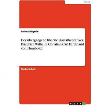 Der übergangene liberale Staatstheoretiker. Friedrich Wilhelm Christian Carl Ferdinand von Humboldt