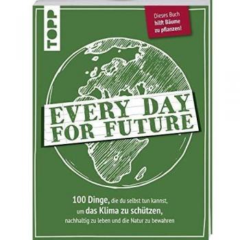 Every Day for Future. 100 Dinge, die du selbst tun kannst, um das Klima zu schützen, nachhaltig zu leben und die Natur zu bewahren.