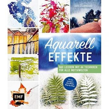 Aquarell-Effekte: Das Lexikon mit 44 Techniken für alle Motivwelten – Direkt loslegen: alle Bilder Step by Step