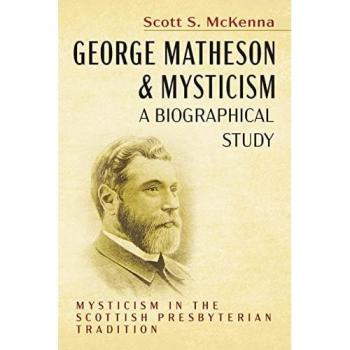 George Matheson and Mysticism--A Biographical Study: Mysticism in the Scottish Presbyterian Tradition