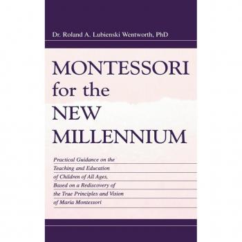 Montessori for the New Millennium: Practical Guidance on the Teaching and Education of Children of All Ages, Based on A Rediscovery of the True Principles and Vision of Maria Montessori