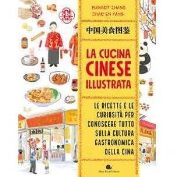 La cucina cinese illustrata. Le ricette e le curiosità per conoscere tutto sulla cultura gastronomica della Cina