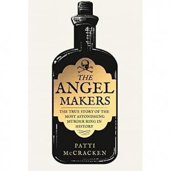 The Angel Makers: The True Crime Story of the Most Astonishing Murder Ring in History
