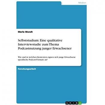 Selbststudium: Eine qualitative Interviewstudie zum Thema Podcastnutzung junger Erwachsener: Wie und in welchen Kontexten eignen sich junge Erwachsene spezifische Podcast-Formate an?