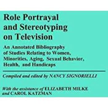 Role Portrayal and Stereotyping on Television: An Annotated Bibliography of Studies Relating to Women, Minorities, Aging, Sexual Behavior, Health, and