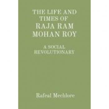 'THE LIFE AND TIMES OF RAJA RAM MOHAN ROY' A SOCIAL REVOLUTIONARY