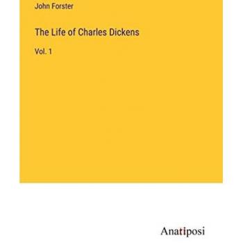 The Life of Charles Dickens: Vol. 1