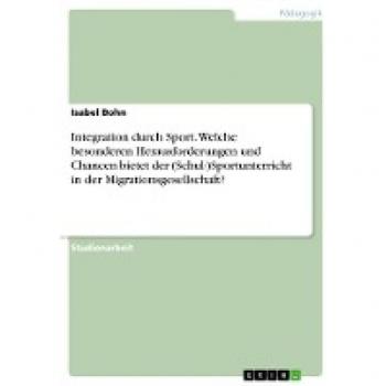 Integration durch Sport. Welche besonderen Herausforderungen und Chancen bietet der (Schul-)Sportunterricht in der Migrationsgesellschaft?