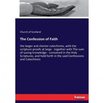 The Confession of Faith: the larger and shorter catechisms, with the scripture-proofs at large