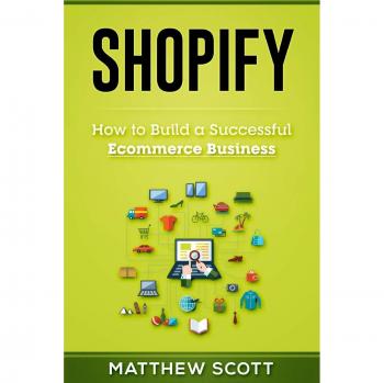 Shopify: How to Build a Successful Ecommerce Business