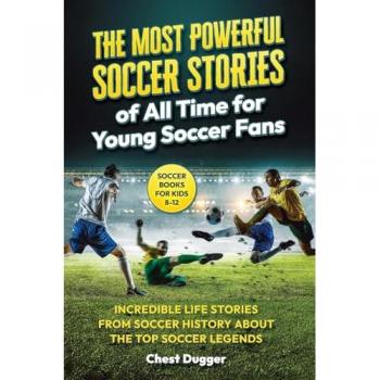 Soccer Books for Kids 8-12: The Most Powerful Soccer Stories of All Time for Young Soccer Fans: Incredible Life Stories from Soccer History About The Top Soccer Legends (Next Level Soccer Book 8)