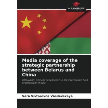 Vasilevskaya, Vera Viktorovna: Media coverage of the strategic partnership between Belarus and China