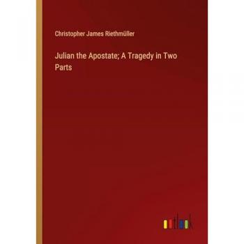 Riethmüller, Christopher James: Julian the Apostate; A Tragedy in Two Parts