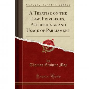 A Treatise on the Law, Privileges, Proceedings and Usage of Parliament