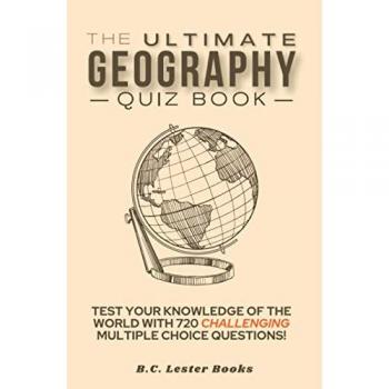 The Ultimate Geography Quiz Book: Test Your Knowledge Of The World With 720 Challenging Multiple Choice Questions! A Great Gift For Kids And Adults.