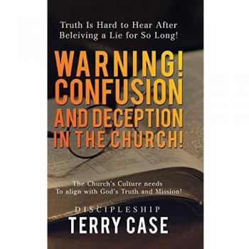 Warning! Confusion and Deception in the Church!: Truth Is Hard to Hear After Beleiving a Lie for So Long!