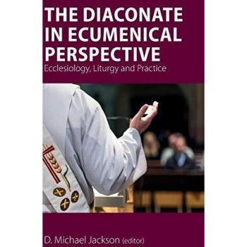 The Diaconate in Ecumenical Perspective: Ecclesiology, Liturgy and Practice