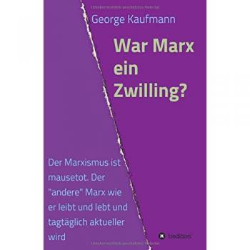 War Marx ein Zwilling?: Der Marxismus ist mausetot. Der andere Marx wie er leibt und lebt und tagtäglich aktueller wird.