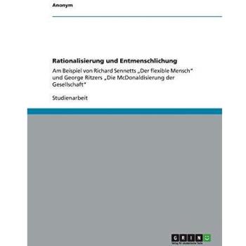 Rationalisierung und Entmenschlichung: Am Beispiel von Richard Sennetts Der flexible Mensch und George Ritzers Die McDonaldisierung der Gesellschaft