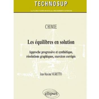 Les équilibres en solution. Approche progressive et synthétique, résolutions graphiques, exercices corrigés. Chimie (niveau B)