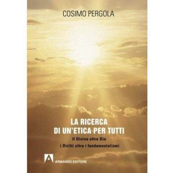La ricerca di un'etica per tutti. Il divino oltre Dio i diritti oltre i fondamentalismi