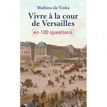 Vivre À La Cour De Versailles En 100 Questions