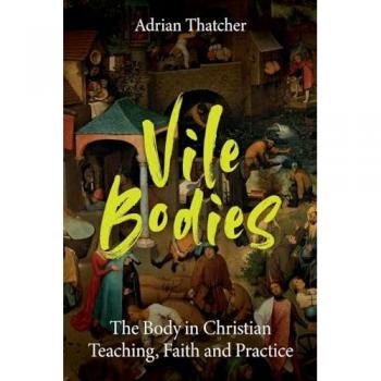Vile Bodies: The Body in Christian Teaching, Faith and Practice