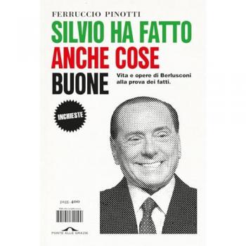 Silvio ha fatto anche cose buone. Vita e opere di Berlusconi alla prova dei fatti
