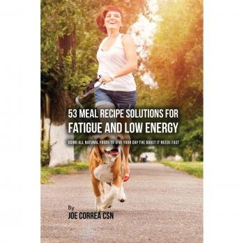 53 Meal Recipe Solutions for Fatigue and Low Energy: Using All Natural Foods to Give Your Day the Boost it Needs Fast