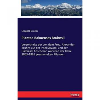 Plantae Bakuenses Bruhnsii: Verzeichniss der von dem Prov. Alexander Bruhns auf der Insel Sswätoi und der Halbinsel Apscheron während der Jahre 1863-1865 gesammelten Pflanzen