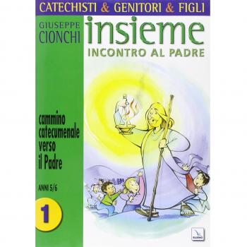 Catechisti & genitori & figli. Insieme incontro al Padre. Cammino catecumenale verso il Padre. Anni 5-6