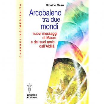 Arcobaleno tra due mondi. Nuovi messaggi di Mauro e dei suoi amici dall'aldilà