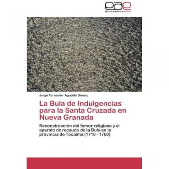 La Bula de Indulgencias para la Santa Cruzada en Nueva Granada: Reconstrucción del fervor religioso y el aparato de recaudo de la Bula en la provincia de Tocaima (1710