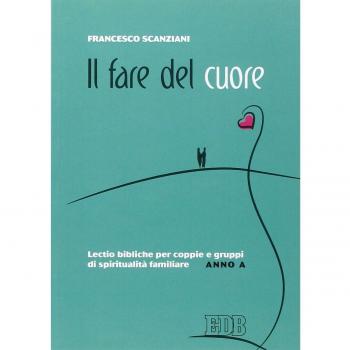 Il fare del cuore. Lectio bibliche per coppie e gruppi di spiritualità familiare. Anno A
