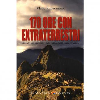 170 ore con gli extraterrestri. Incontri con viaggiatori intergalattici sulle Ande peruviane