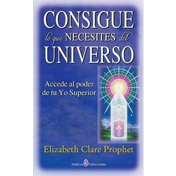 CONSIGUE LO QUE NECESITES DEL UNIVERSO: ACCEDE AL PODER DE TU YO SUPERIOR
