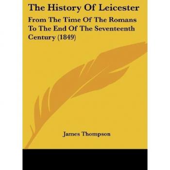 The History Of Leicester: From The Time Of The Romans To The End Of The Seventeenth Century (1849)