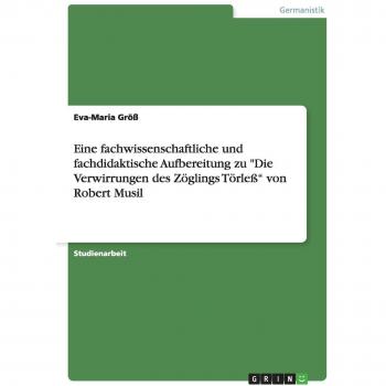 Eine fachwissenschaftliche und fachdidaktische Aufbereitung zu Die Verwirrungen des Zöglings Törleß von Robert Musil