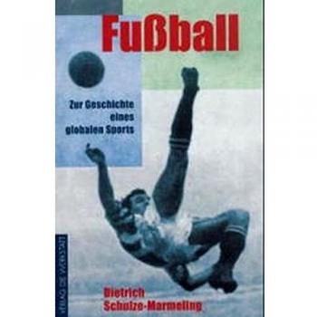 Dietrich Schulze-Marmeling Fußball. Zur Geschichte Eines Globalen Sports