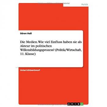 Die Medien. Wie viel Einfluss haben sie als Akteur im politischen Willensbildungsprozess? (Politik/Wirtschaft, 11. Klasse)