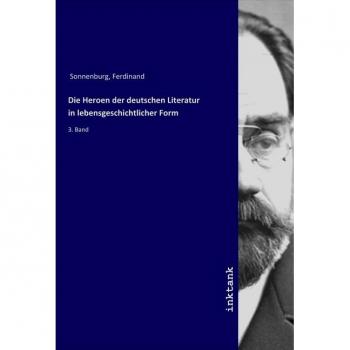 Die Heroen der deutschen Literatur in lebensgeschichtlicher Form