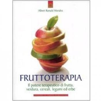 Frutto-terapia. Il potere terapeutico di frutta, verdura, cereali, legumi ed erbe