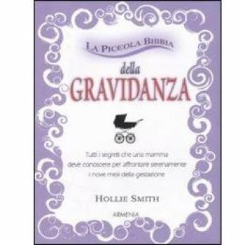 La piccola bibbia della gravidanza. Tutti i segreti che una mamma deve conoscere per affrontare serenamente i nove mesi della gestazione