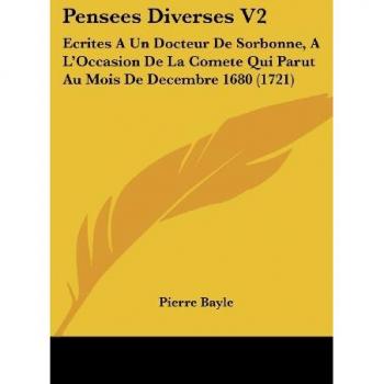 Pensees Diverses V2: Ecrites a Un Docteur de Sorbonne, A L'Occasion de La Comete Qui Parut Au Mois de Decembre 1680 (1721)